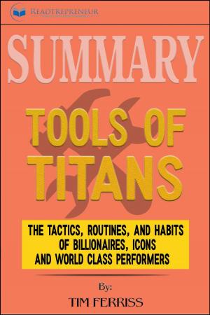 Cover of the book Summary of Tools of Titans: The Tactics, Routines, and Habits of Billionaires, Icons, and World-Class Performers by Timothy Ferriss by Readtrepreneur Publishing