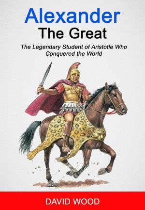 Book cover of Alexander the Great: The Legendary Student of Aristotle Who Conquered The World