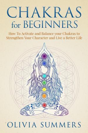 Book cover of Chakras for Beginners: How to Activate and Balance Your Chakras to Strengthen Your Character and Live a Better Life