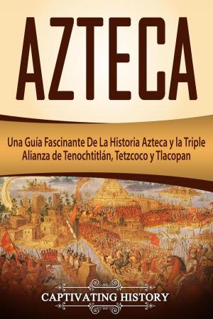 Cover of the book Azteca: Una Guía Fascinante De La Historia Azteca y la Triple Alianza de Tenochtitlán, Tetzcoco y Tlacopan (Libro en Español/Aztec Spanish Book Version) by Captivating History