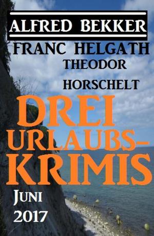 Cover of the book Drei Urlaubs-Krimis Juni 2017 by Alfred Bekker, Margret Schwekendiek, Pete Hackett