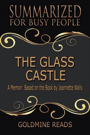 Cover of the book The Glass Castle - Summarized for Busy People: A Memoir: Based on the Book by Jeannette Walls by Michael Clark