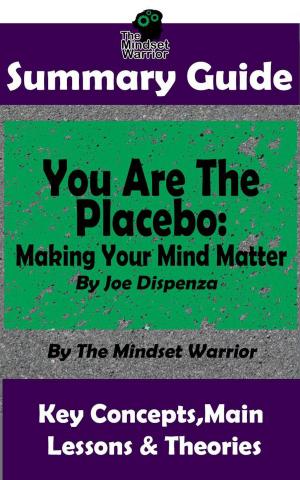 Cover of the book Summary Guide: You Are The Placebo: Making Your Mind Matter: by Joe Dispenza | The Mindset Warrior Summary Guide by Felicity Friedman
