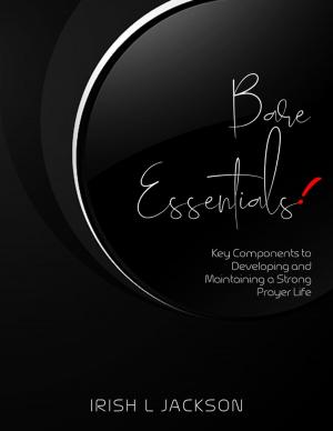 Cover of the book Bare Essentials: Key Components to Developing and Maintaining a Strong Prayer Life by B Urban Lombard