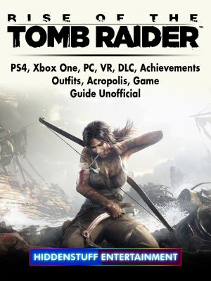 Book cover of Rise of The Tomb Raider, PS4, Xbox One, PC, VR, DLC, Achievements, Outfits, Acropolis, Game Guide Unofficial