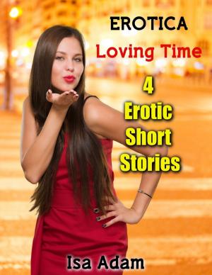 Cover of the book Erotica: Loving Time: 4 Erotic Short Stories by Lance Vencill