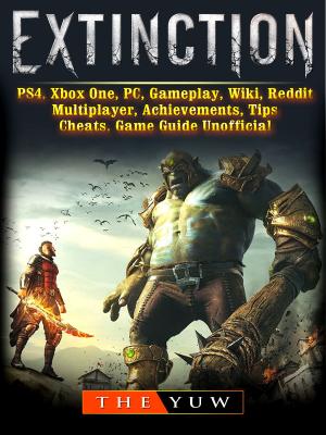 Cover of the book Extinction, PS4, Xbox One, PC, Gameplay, Wiki, Reddit, Multiplayer, Achievements, Tips, Cheats, Game Guide Unofficial by James