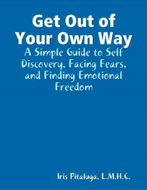 Cover of the book Get Out of Your Own Way: A Simple Guide to Self Discovery, Facing Fears, and Finding Emotional Freedom by Darren Heart