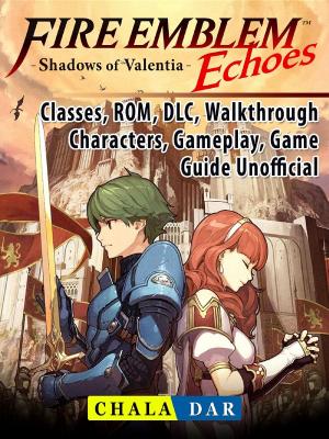 Cover of Fire Emblem Echoes Shadows of Valentia, Classes, ROM, DLC, Walkthrough, Characters, Gameplay, Game Guide Unofficial