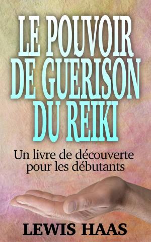Cover of the book Le pouvoir de guérison du Reiki - Un livre de découverte pour les débutants by Lewis Haas