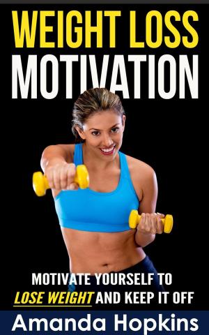 Book cover of Weight Loss Motivation: Motivate Yourself to Lose Weight and Keep it Off