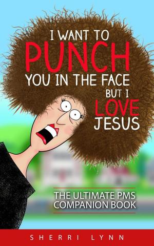 Cover of the book I Want To Punch You In The Face But I Love Jesus: The Ultimate PMS Companion by Jim Langlois