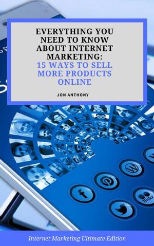 Cover of the book Everything you Need to Know About Internet Marketing: 15 Ways to Sell More Products Online by Bernard Kelvin Clive