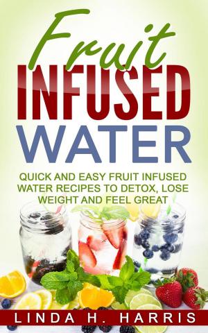 Cover of the book Fruit Infused Water: Quick and Easy Fruit Infused Water Recipes to Detox, Lose Weight and Feel Great by Edward C. Wilson