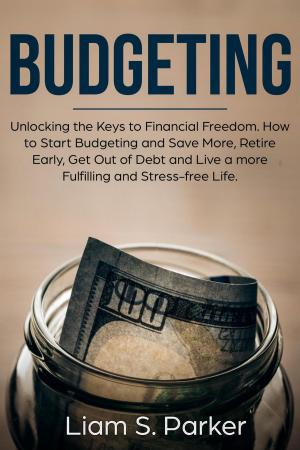 Cover of Budgeting: Unlocking the Keys to Financial Freedom. How to Start Budgeting and Save More, Retire Early, Get Out of Debt and Live a more Fulfilling and Stress-free Life.