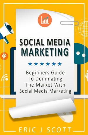 Book cover of Social Media Marketing: A Beginner’s Guide to Dominating the Market with Social Media Marketing