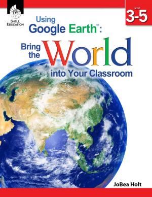 Cover of the book Using Google Earth™: Bring the World into Your Classroom Level 3-5 by JoBea Holt