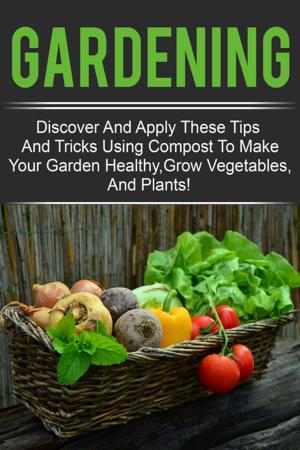 Book cover of Gardening - Discover And Apply These Tips And Tricks Using Compost To Make Your Garden Healthy,Grow Vegetables,And Plants!