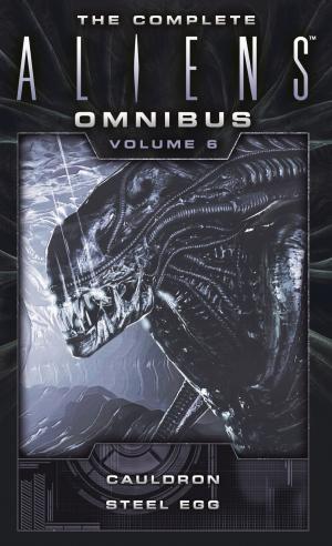 Cover of the book The Complete Aliens Omnibus: Volume Six (Cauldron, Steel Egg) by Sandy Schofield, Stephani Danelle Perry