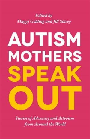 Cover of the book Autism Mothers Speak Out by Sue Wilson, Claire Durant, Chris Alford, Dietmar Hank, Jane Hicks, Jillian Smith-Windsor, Jillian Franklin, Julie Boswell, Jennifer Thai, Eva Nakopoulou, Megan Wale, Emma Wood, Nicole Laberge, Anna Asadi-Moghaddam, Diana Hurley, Katie MacQueen, Katherine Gaylarde, Fiona Wright