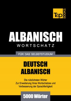 Cover of the book Wortschatz Deutsch-Albanisch für das Selbststudium - 5000 Wörter by Andrey Taranov