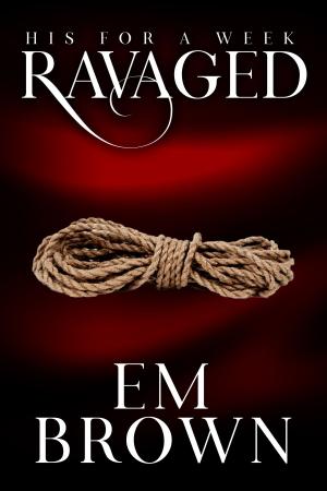 Cover of the book His For A Week: Ravaged by Em Brown