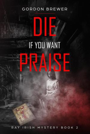 Cover of the book Die If You Want Praise by Stephen Greenleaf