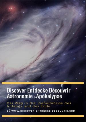 Cover of the book Discover Entdecke Découvrir Astronomie - Apokalypse Der Weg in die Geheimnisse des Anfangs und des Ende by Heike Noll
