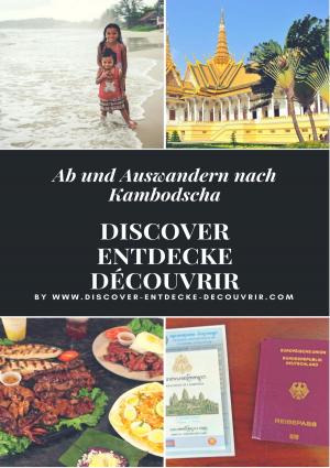 Cover of the book Discover Entdecke Découvrir Ab und Auswandern nach Kambodscha by Jürgen Prommersberger