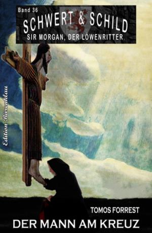 Cover of the book Schwert und Schild - Sir Morgan, der Löwenritter Band 36: Der Mann am Kreuz by Peter Dubina