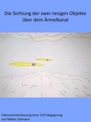 Cover of the book Die Sichtung der zwei riesigen Objekte über dem Ärmelkanal by Mattis Lühmann