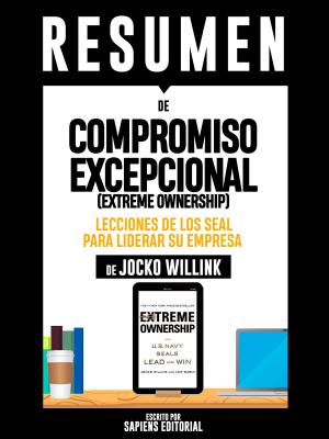 Cover of the book Resumen De "Compromiso Excepcional (Extreme Ownership): Lecciones De Los Seal Para Liderar Su Empresa - De Jocko Willink" by Shamus LePour