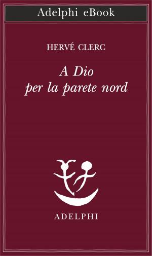 Cover of the book A Dio per la parete nord by Jorge Luis Borges