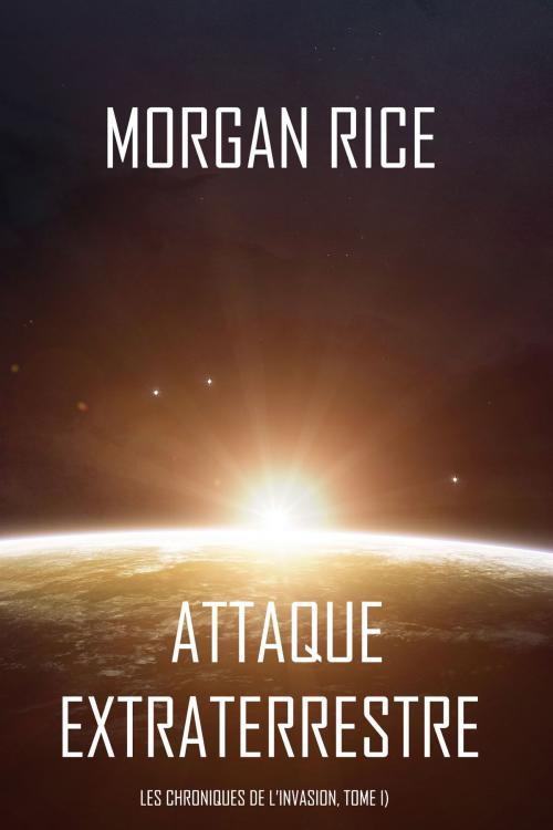 Cover of the book Attaque Extraterrestre (Les Chroniques de l’Invasion, Tome I) : Un Thriller de Science-fiction by Morgan Rice, Morgan Rice