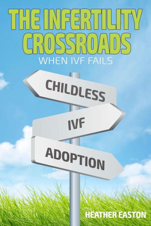 Cover of the book The Infertility Crossroads - When IVF Fails by Heather Easton, WriterMotive