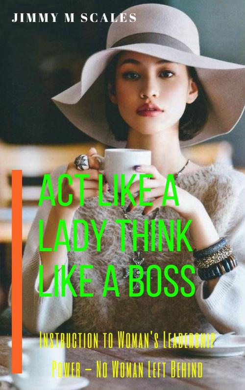 Cover of the book Act Like A Lady Think Like A Boss by Jimmy M Scales, Thang Nguyen