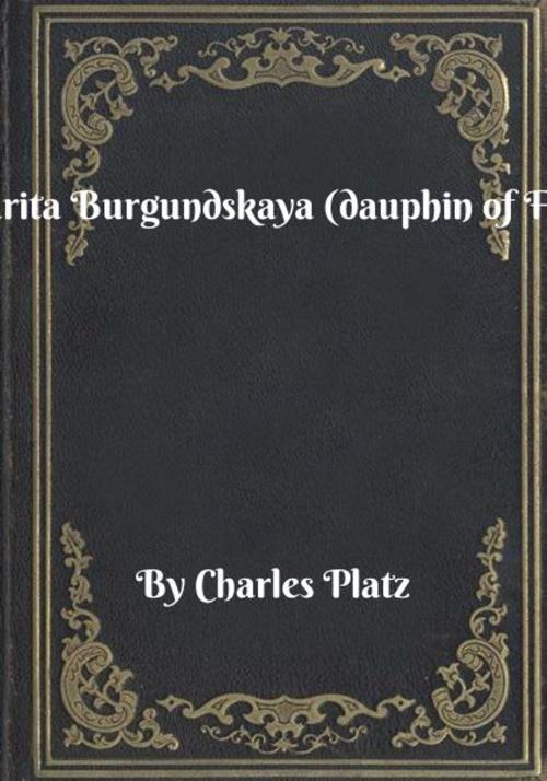 Cover of the book Margarita Burgundskaya (dauphin of France) by Charles Platz, Blackstone Publishing House