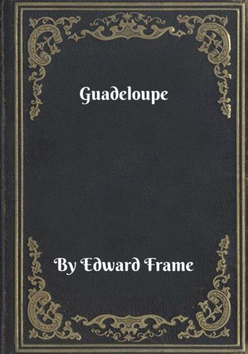 Cover of the book Guadeloupe by Edward Frame, Blackstone Publishing House
