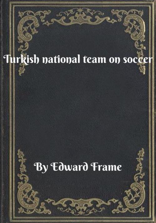 Cover of the book Turkish national team on soccer by Edward Frame, Blackstone Publishing House
