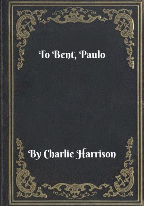 Cover of the book To Bent, Paulo by Charlie Harrison, Blackstone Publishing House