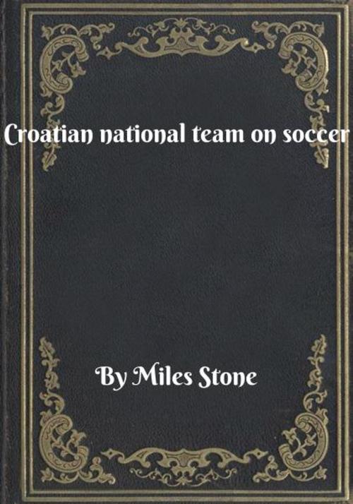 Cover of the book Croatian national team on soccer by Miles Stone, Blackstone Publishing House