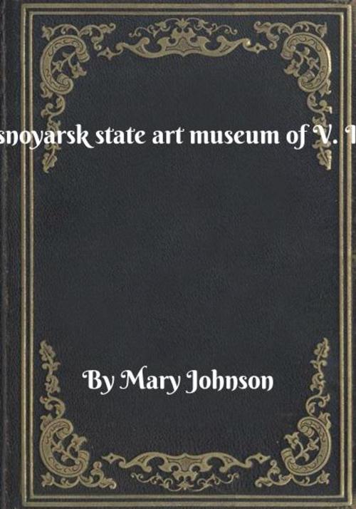Cover of the book The Krasnoyarsk state art museum of V. I. Surikov by Mary Johnson, Blackstone Publishing House