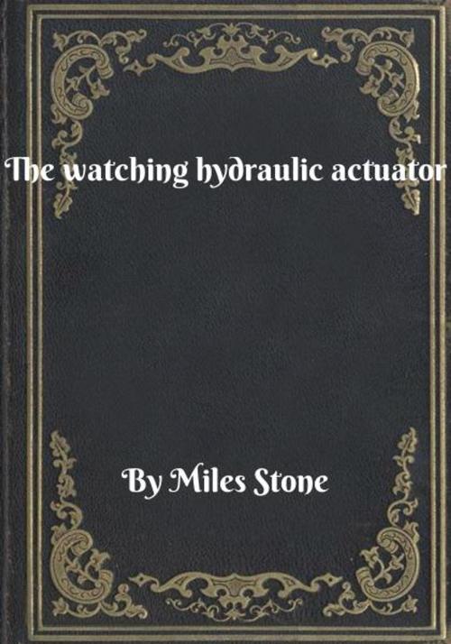 Cover of the book The watching hydraulic actuator by Miles Stone, Blackstone Publishing House