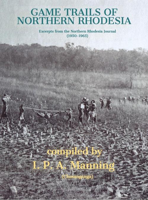 Cover of the book GAME TRAILS OF NORTHERN RHODESIA by Compiler: I.P.A. Manning, Gamefields Press
