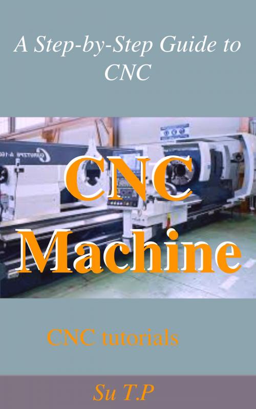 Cover of the book CNC Machine Tutorial by Su TP, Su TP