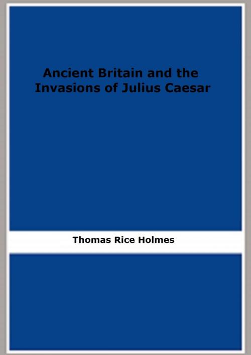 Cover of the book Ancient Britain and the Invasions of Julius Caesar by Thomas Rice Holmes, FB Editions