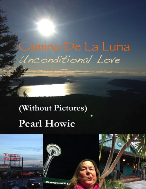Cover of the book Camino De La Luna – Unconditional Love (Without Pictures) by Pearl Howie, Lulu.com