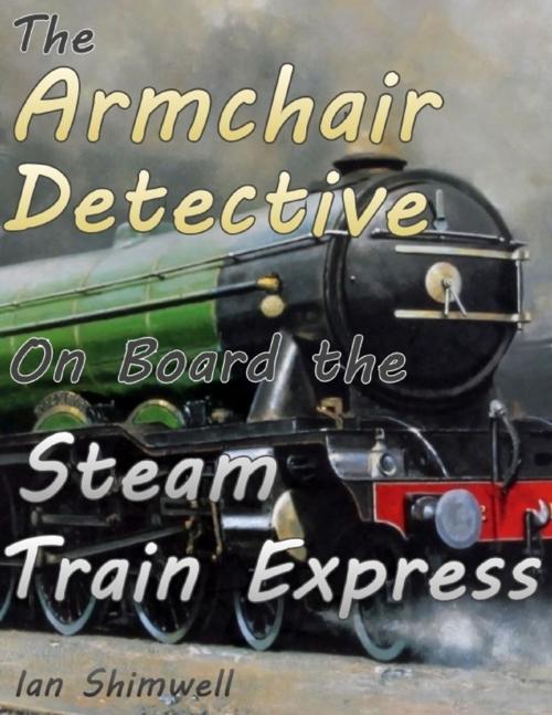 Cover of the book The Armchair Detective On Board the Steam Train Express by Ian Shimwell, Lulu.com