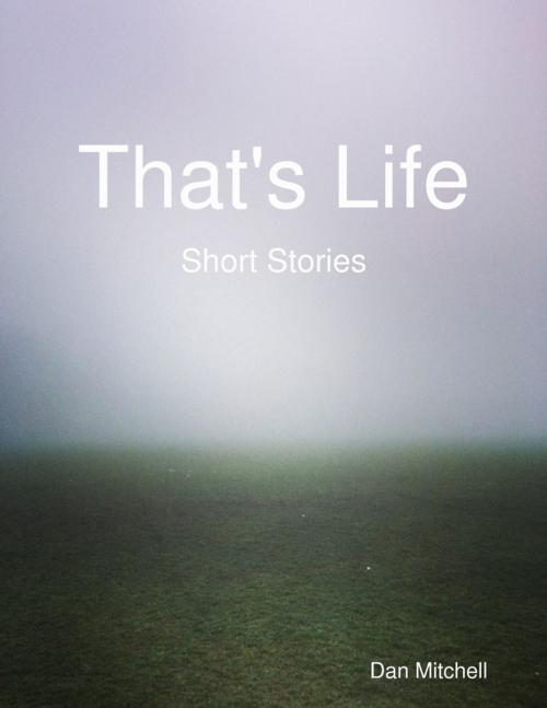 Cover of the book That's Life - Short Stories by Dan Mitchell, Lulu.com