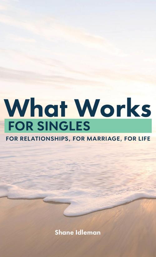 Cover of the book What Works for Singles: For Relationship, for Marriage, for Life by Shane Idleman, Shane Idleman